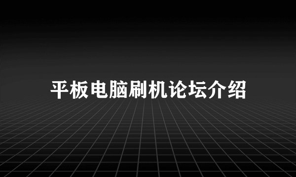 平板电脑刷机论坛介绍