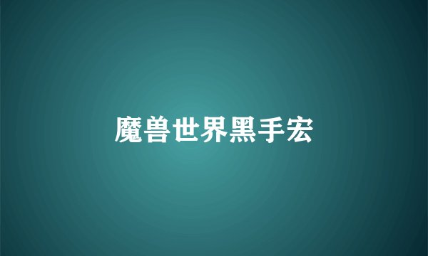 魔兽世界黑手宏