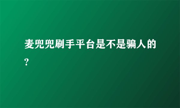 麦兜兜刷手平台是不是骗人的?