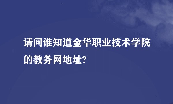 请问谁知道金华职业技术学院的教务网地址?