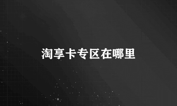 淘享卡专区在哪里