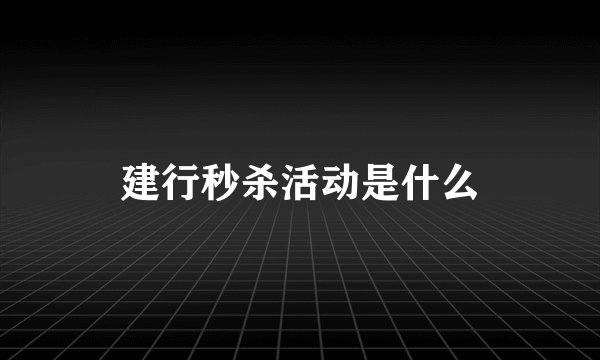 建行秒杀活动是什么