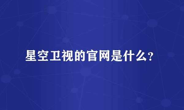星空卫视的官网是什么？