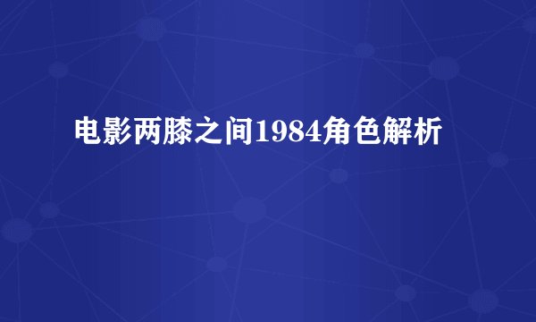 电影两膝之间1984角色解析