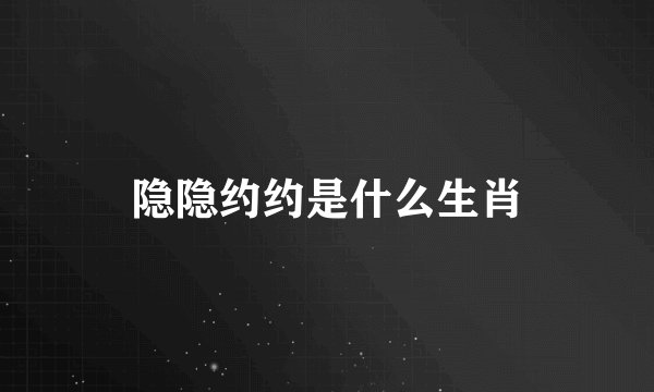 隐隐约约是什么生肖