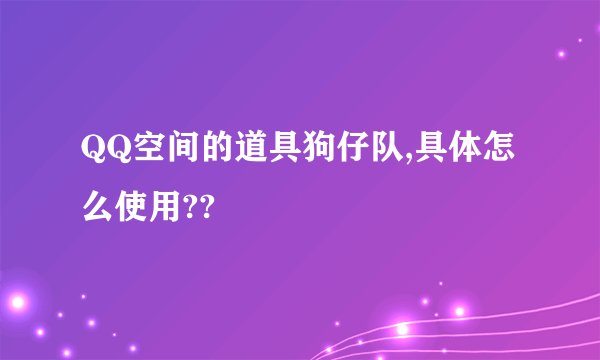 QQ空间的道具狗仔队,具体怎么使用??