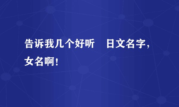 告诉我几个好听徳日文名字，女名啊！
