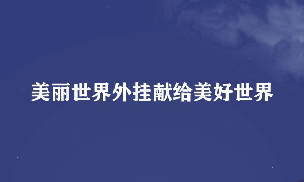 美丽世界外挂献给美好世界