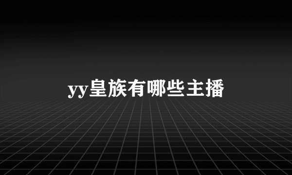 yy皇族有哪些主播