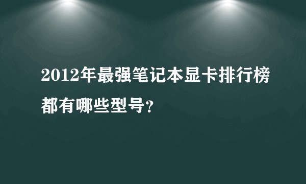2012年最强笔记本显卡排行榜都有哪些型号?