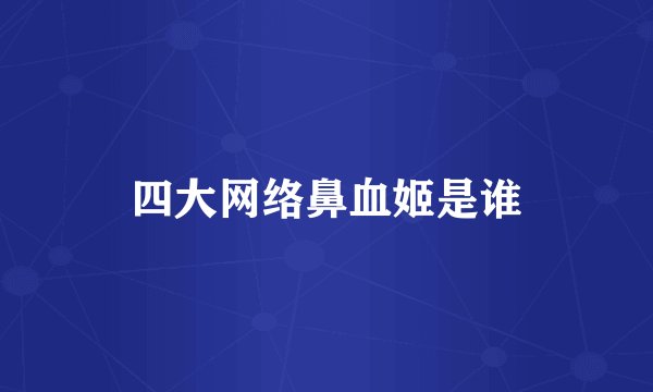 四大网络鼻血姬是谁