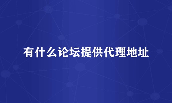 有什么论坛提供代理地址