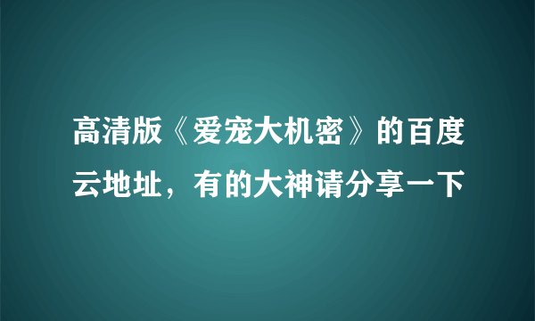 高清版《爱宠大机密》的百度云地址，有的大神请分享一下