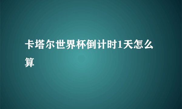 卡塔尔世界杯倒计时1天怎么算