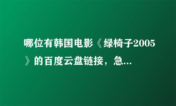哪位有韩国电影《绿椅子2005》的百度云盘链接，急求必采纳