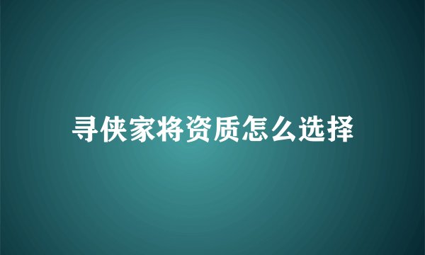 寻侠家将资质怎么选择