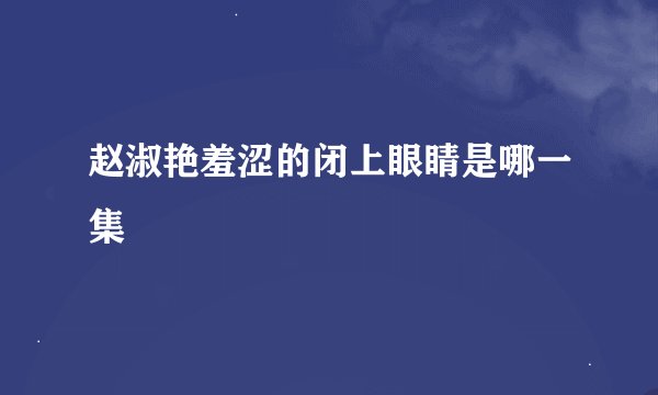 赵淑艳羞涩的闭上眼睛是哪一集