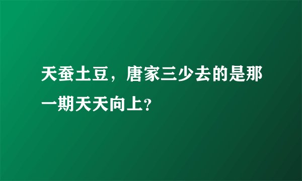 天蚕土豆,唐家三少去的是那一期天天向上?