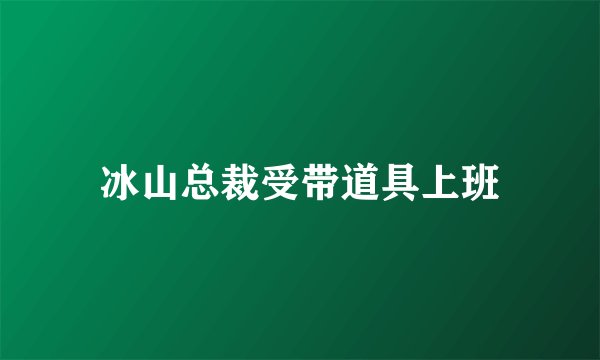 冰山总裁受带道具上班