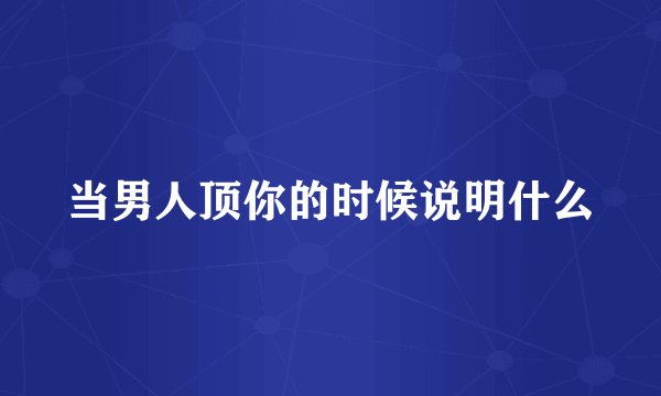 当男人顶你的时候说明什么
