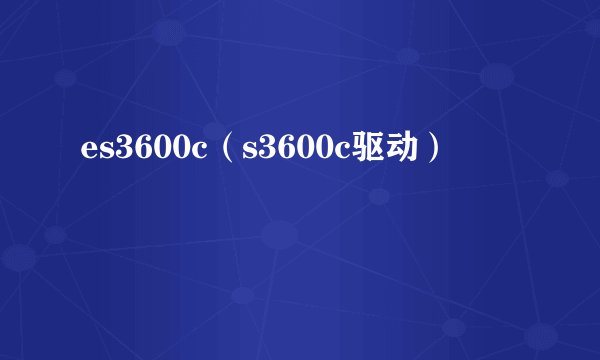es3600c（s3600c驱动）