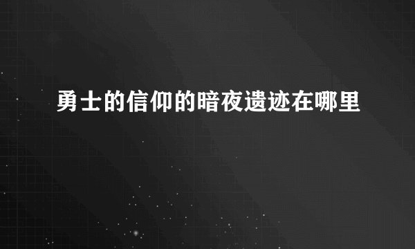 勇士的信仰的暗夜遗迹在哪里