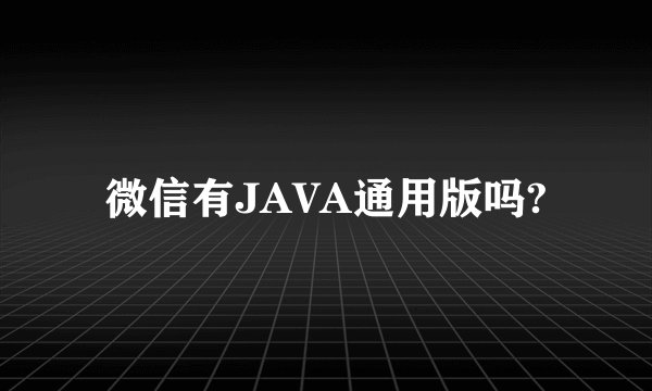 微信有JAVA通用版吗?