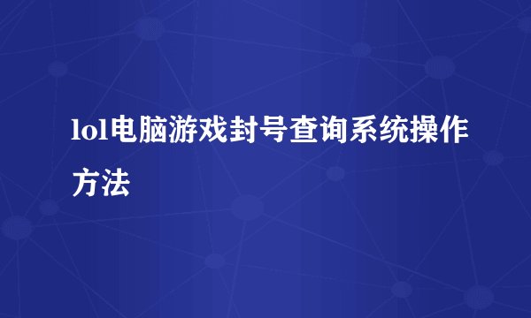 lol电脑游戏封号查询系统操作方法