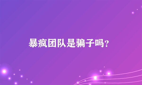 暴疯团队是骗子吗?