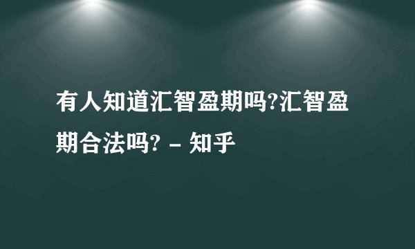 有人知道汇智盈期吗?汇智盈期合法吗? - 知乎