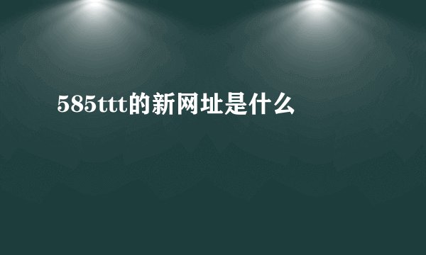 585ttt的新网址是什么