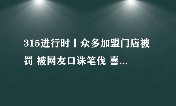 315进行时丨众多加盟门店被罚 被网友口诛笔伐 喜来健还是喜来骗？