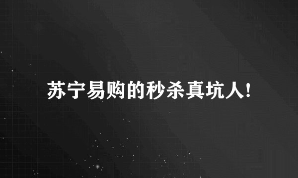 苏宁易购的秒杀真坑人!
