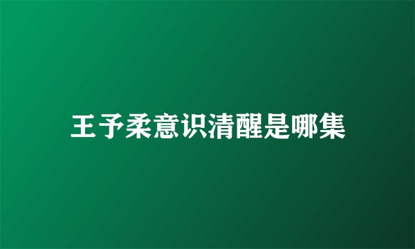 王予柔意识清醒是哪集