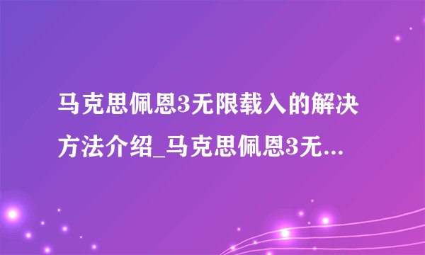 马克思佩恩3无限载入的解决方法介绍_马克思佩恩3无限载入的解决方法是什么