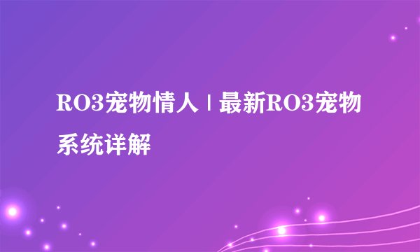 RO3宠物情人 | 最新RO3宠物系统详解