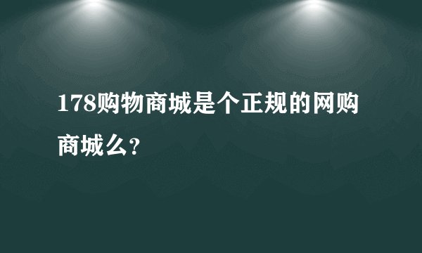 178购物商城是个正规的网购商城么？