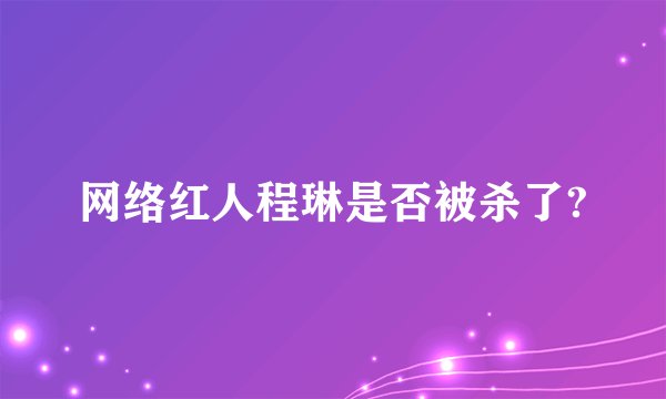 网络红人程琳是否被杀了?