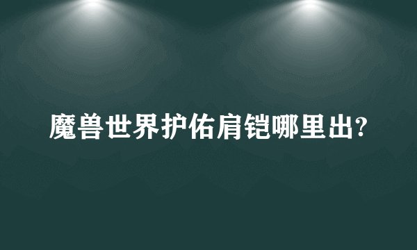 魔兽世界护佑肩铠哪里出?