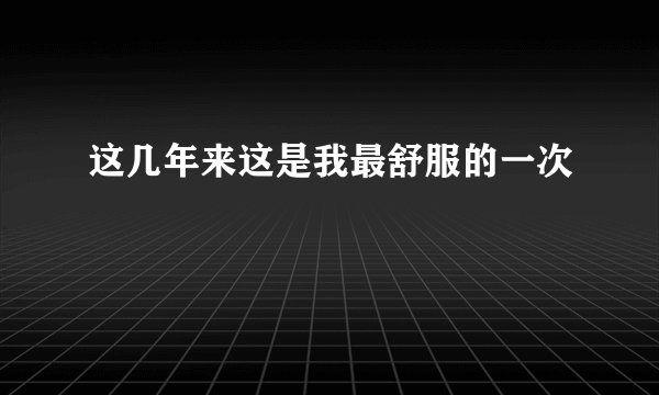 这几年来这是我最舒服的一次