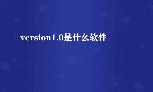 version1.0是什么软件