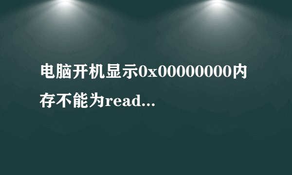 电脑开机显示0x00000000内存不能为read，是什么？