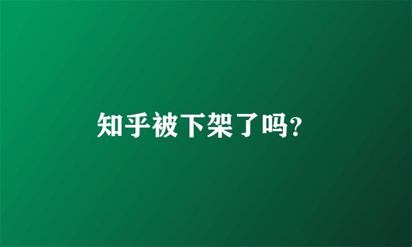 知乎被下架了吗?