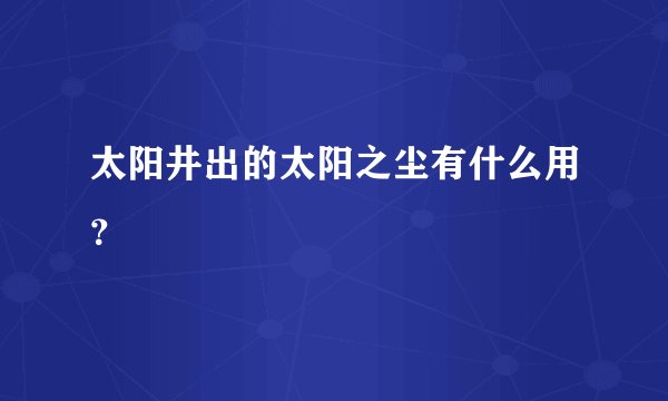 太阳井出的太阳之尘有什么用？