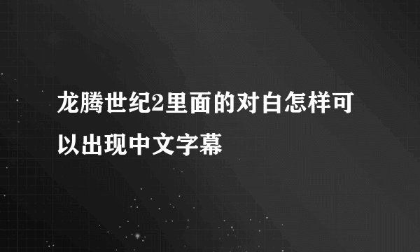 龙腾世纪2里面的对白怎样可以出现中文字幕