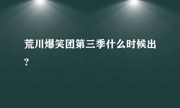 荒川爆笑团第三季什么时候出?