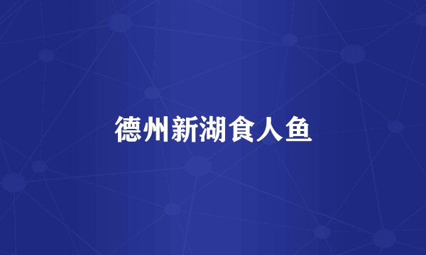 德州新湖食人鱼