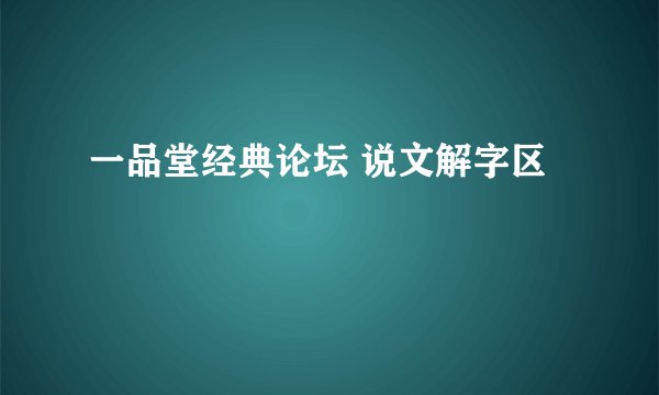 一品堂经典论坛 说文解字区