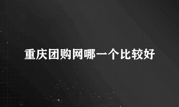 重庆团购网哪一个比较好