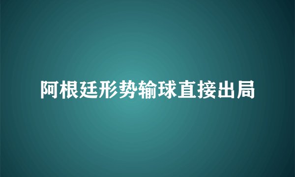 阿根廷形势输球直接出局